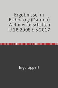 Bild vom Artikel Sportstatistik / Ergebnisse im Eishockey (Damen) Weltmeisterschaften U 18 2008 bis 2017 vom Autor Ingo Lippert