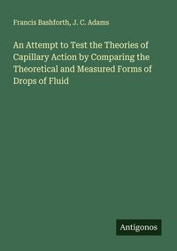 Produktbild: An Attempt to Test the Theories of Capillary Action by Comparing the Theoretical and Measured Forms of Drops of Fluid