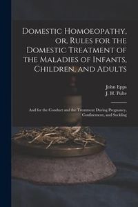 Produktbild: Domestic Homoeopathy, or, Rules for the Domestic Treatment of the Maladies of Infants, Children, and Adults: and for the Conduct and the Treatment Dur