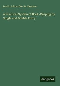 Produktbild: A Practical System of Book-Keeping by Single and Double Entry