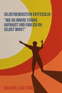 Produktbild: "Selbstbewusstsein entfesseln - Wie du innere St&auml;rke aufbaust und endlich du selbst wirst"