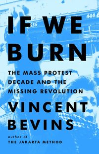 Bild vom Artikel If We Burn: The Mass Protest Decade and the Missing Revolution vom Autor Vincent Bevins