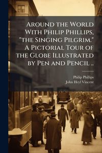 Produktbild: Around the World With Philip Phillips, "the Singing Pilgrim." A Pictorial Tour of the Globe Illustrated by Pen and Pencil ..