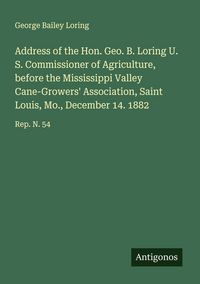 Produktbild: Address of the Hon. Geo. B. Loring U. S. Commissioner of Agriculture, before the Mississippi Valley Cane-Growers' Association, Saint Louis, Mo., December 14. 1882