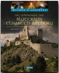 Produktbild: Die Geheimnisse der Blutgr&auml;fin Elisabeth B&aacute;thory - Ihr Leben mit Fotografien aus der Slowakai, &Ouml;sterreich und Ungarn - MYTHEN & LEGENDEN