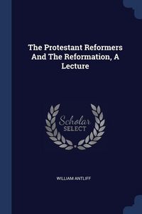 Produktbild: The Protestant Reformers And The Reformation, A Lecture