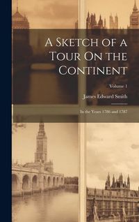 Produktbild: A Sketch of a Tour On the Continent: In the Years 1786 and 1787; Volume 1