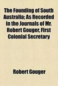 Produktbild: The Founding of South Australia; As Recorded in the Journals of Mr. Robert Gouger, First Colonial Secretary