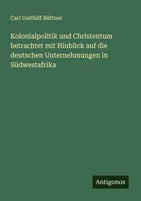Produktbild: Kolonialpolitik und Christentum betrachtet mit Hinblick auf die deutschen Unternehmungen in S&uuml;dwestafrika