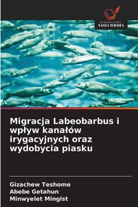 Produktbild: Migracja Labeobarbus i wp&iquest;yw kana&iquest;&oacute;w irygacyjnych oraz wydobycia piasku