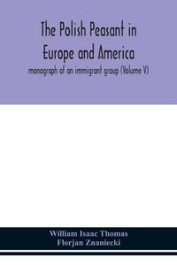Produktbild: The Polish Peasant In Europe And America; Monograph Of An Immigrant Group (Volume V)