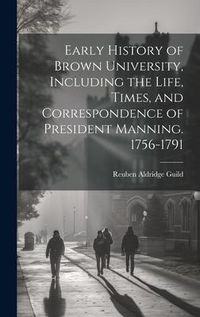 Produktbild: Early History of Brown University, Including the Life, Times, and Correspondence of President Manning. 1756-1791