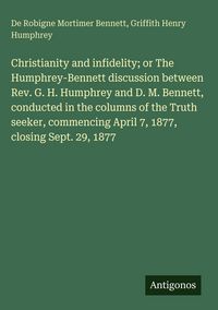 Produktbild: Christianity and infidelity; or The Humphrey-Bennett discussion between Rev. G. H. Humphrey and D. M. Bennett, conducted in the columns of the Truth s