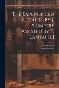 Produktbild: The Experienced Butcher [By J. Plumptre Assisted by T. Lantaffe]