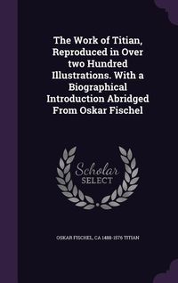 Produktbild: The Work of Titian, Reproduced in Over two Hundred Illustrations. With a Biographical Introduction Abridged From Oskar Fischel