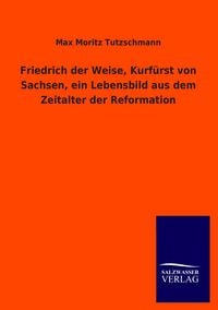 Produktbild: Friedrich der Weise, Kurf&uuml;rst von Sachsen, ein Lebensbild aus dem Zeitalter der Reformation