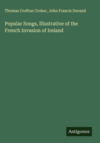 Produktbild: Popular Songs, Illustrative of the French Invasion of Ireland