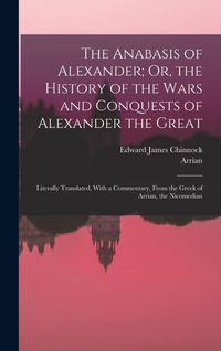 Produktbild: The Anabasis of Alexander; Or, the History of the Wars and Conquests of Alexander the Great: Literally Translated, With a Commentary, From the Greek o