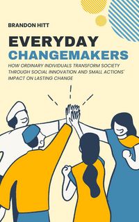 Produktbild: Everyday Changemakers: How Ordinary Individuals Transform Society through Social Innovation and Small Actions' Impact on Lasting Change