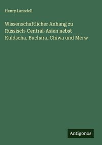 Produktbild: Wissenschaftlicher Anhang zu Russisch-Central-Asien nebst Kuldscha, Buchara, Chiwa und Merw
