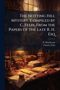 Produktbild: The Notting Hill Mystery. Compiled by C. Felix, From the Papers of the Late R. H. Esq