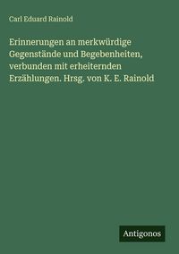 Produktbild: Erinnerungen an merkw&uuml;rdige Gegenst&auml;nde und Begebenheiten, verbunden mit erheiternden Erz&auml;hlungen. Hrsg. von K. E. Rainold