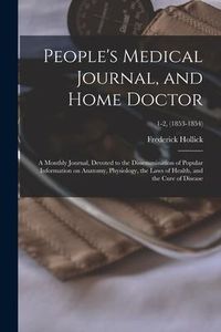 Produktbild: People's Medical Journal, and Home Doctor: a Monthly Journal, Devoted to the Dissemmination of Popular Information on Anatomy, Physiology, the Laws of