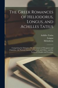 Produktbild: The Greek Romances of Heliodorus, Longus, and Achilles Tatius