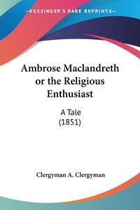 Produktbild: A. Clergyman, C: Ambrose Maclandreth or the Religious Enthus