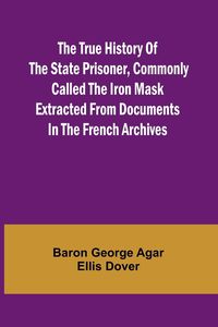 Produktbild: The True History of the State Prisoner, commonly called the Iron Mask Extracted from Documents in the French Archives