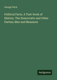 Produktbild: Political Facts. A Text-book of History. The Democratic and Other Parties; Men and Measures