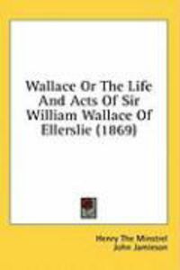 Produktbild: Wallace or the Life and Acts of Sir William Wallace of Ellerslie (1869)