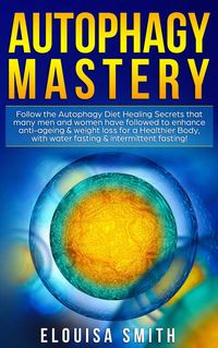 Produktbild: Autophagy Mastery: Follow the Autophagy Diet Healing Secrets That Many Men and Women Have Followed to Enhance Anti-Aging & Weight Loss for a Healthier