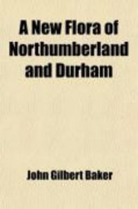 Produktbild: A New Flora of Northumberland and Durham; With Sketches of Its Climate and Physical Geography, with a Map