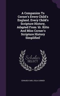 Produktbild: A Companion To Corner's Every Child's England. Every Child's Scripture History, Adapted From 'dr. Kitto And Miss Corner's Scripture History Simplified