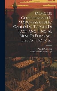 Produktbild: Memorie Concernenti Il Marchese Giulio Carlo De' Toschi Di Fagnano Fino Al Mese Di Febbraio Dell'anno 1752...