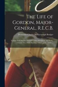 Produktbild: The Life of Gordon, Major-general, R.E.C.B.; Turkish Field-marshal, Grand Cordon Medjidieh, and Pasha; Chinese Titu (field-marshal), Yellow Jacket Ord