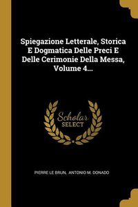 Produktbild: Spiegazione Letterale, Storica E Dogmatica Delle Preci E Delle Cerimonie Della Messa, Volume 4...