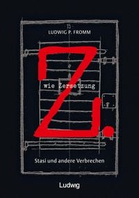 Bild vom Artikel Z. wie Zersetzung. Stasi und andere Verbrechen vom Autor Ludwig P. Fromm