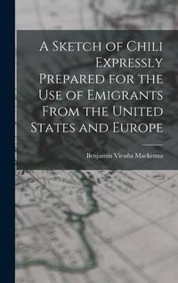 Produktbild: A Sketch of Chili Expressly Prepared for the Use of Emigrants From the United States and Europe