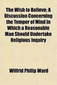 Produktbild: The Wish to Believe; A Discussion Concerning the Temper of Mind in Which a Reasonable Man Should Undertake Religious Inquiry