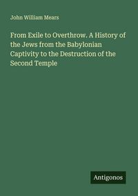 Produktbild: From Exile to Overthrow. A History of the Jews from the Babylonian Captivity to the Destruction of the Second Temple