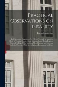 Produktbild: Practical Observations on Insanity: in Which Some Suggestions Are Offered Towards an Improved Mode of Treating Diseases of the Mind, and Some Rules Pr