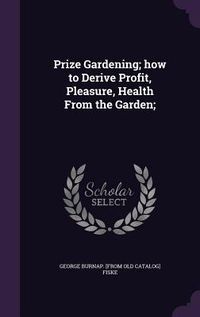 Produktbild: Prize Gardening; how to Derive Profit, Pleasure, Health From the Garden;