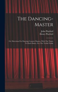 Produktbild: The Dancing-master: Or, Directions For Dancing Country Dances, With The Tunes To Each Dance, For The Treble-violin