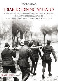 Produktbild: Diario disincantato. Orrori, miserie, assurdit&agrave; della Grande Guerra nelle memorie dissacranti dell'aspirante medico Francesco Graziano