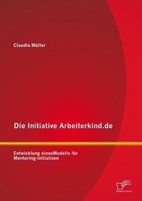 Produktbild: Die Initiative Arbeiterkind.de: Entwicklung eines Modells f&uuml;r Mentoring-Initiativen