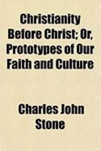 Produktbild: Christianity Before Christ; Or, Prototypes of Our Faith and Culture