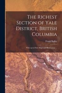 Produktbild: The Richest Section of Yale District, British Columbia [microform]: With Up-to-date Maps and Illustrations ...