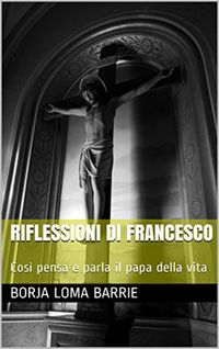 Bild vom Artikel Riflessioni di Francesco. Così pensa e parla il papa della vita. vom Autor Borja Loma Barrie